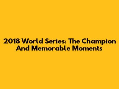 2018 World Series: The Champion And Memorable Moments