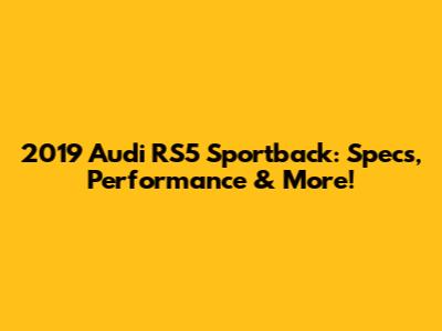 2019 Audi RS5 Sportback: Specs, Performance & More!
