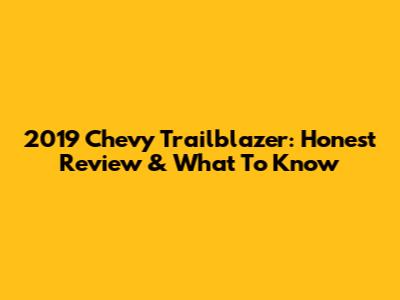 2019 Chevy Trailblazer: Honest Review & What To Know