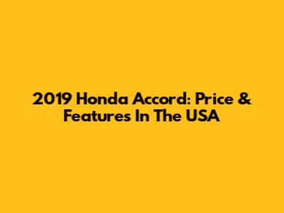 2019 Honda Accord: Price & Features In The USA