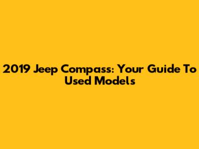 2019 Jeep Compass: Your Guide To Used Models