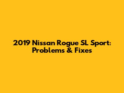 2019 Nissan Rogue SL Sport: Problems & Fixes