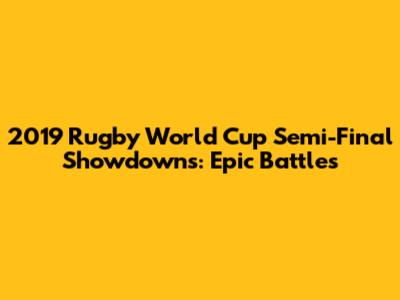 2019 Rugby World Cup Semi-Final Showdowns: Epic Battles