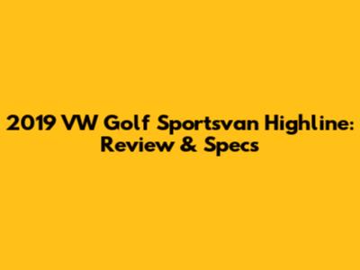 2019 VW Golf Sportsvan Highline: Review & Specs