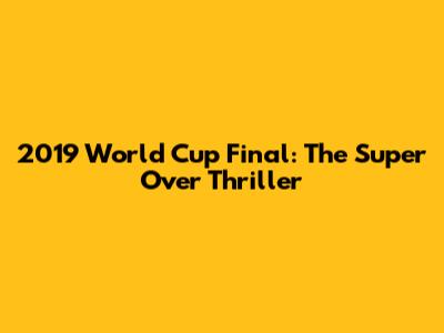 2019 World Cup Final: The Super Over Thriller