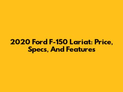 2020 Ford F-150 Lariat: Price, Specs, And Features