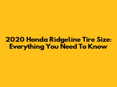 2020 Honda Ridgeline Tire Size: Everything You Need To Know