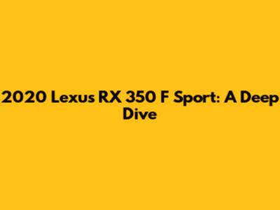 2020 Lexus RX 350 F Sport: A Deep Dive