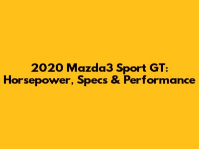 2020 Mazda3 Sport GT: Horsepower, Specs & Performance