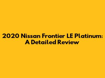 2020 Nissan Frontier LE Platinum: A Detailed Review