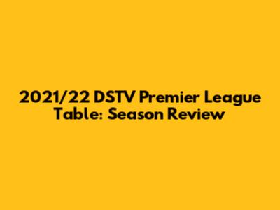 2021/22 DSTV Premier League Table: Season Review