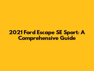 2021 Ford Escape SE Sport: A Comprehensive Guide