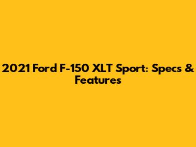 2021 Ford F-150 XLT Sport: Specs & Features
