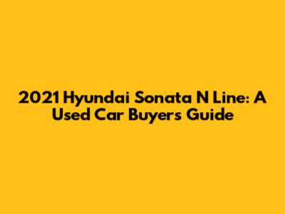 2021 Hyundai Sonata N Line: A Used Car Buyer's Guide