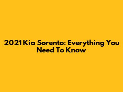 2021 Kia Sorento: Everything You Need To Know