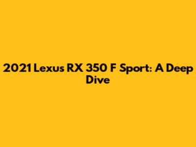 2021 Lexus RX 350 F Sport: A Deep Dive