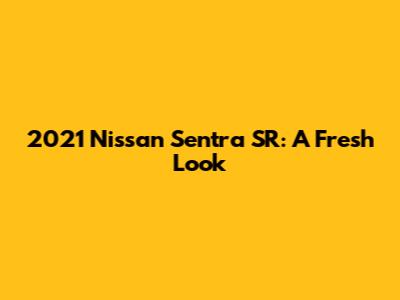 2021 Nissan Sentra SR: A Fresh Look