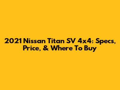 2021 Nissan Titan SV 4x4: Specs, Price, & Where To Buy
