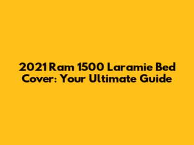 2021 Ram 1500 Laramie Bed Cover: Your Ultimate Guide