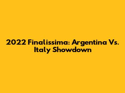2022 Finalissima: Argentina Vs. Italy Showdown