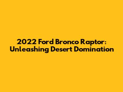 2022 Ford Bronco Raptor: Unleashing Desert Domination
