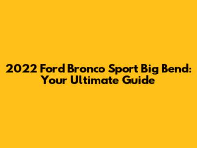 2022 Ford Bronco Sport Big Bend: Your Ultimate Guide