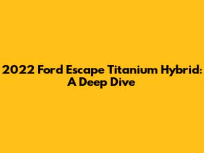 2022 Ford Escape Titanium Hybrid: A Deep Dive