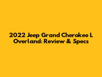 2022 Jeep Grand Cherokee L Overland: Review & Specs