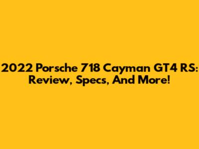 2022 Porsche 718 Cayman GT4 RS: Review, Specs, And More!