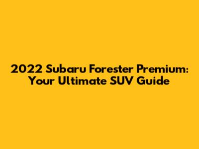 2022 Subaru Forester Premium: Your Ultimate SUV Guide