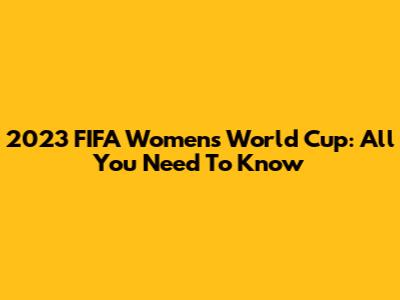 2023 FIFA Women's World Cup: All You Need To Know