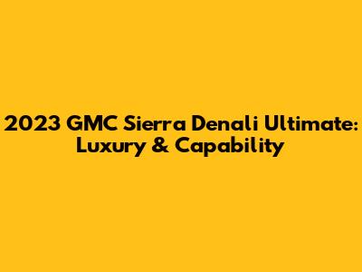2023 GMC Sierra Denali Ultimate: Luxury & Capability