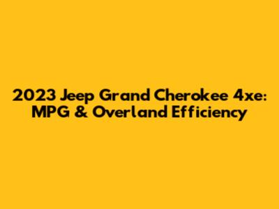 2023 Jeep Grand Cherokee 4xe: MPG & Overland Efficiency
