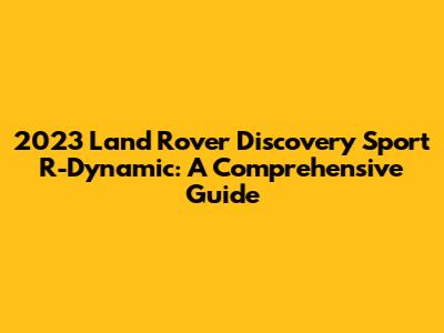 2023 Land Rover Discovery Sport R-Dynamic: A Comprehensive Guide