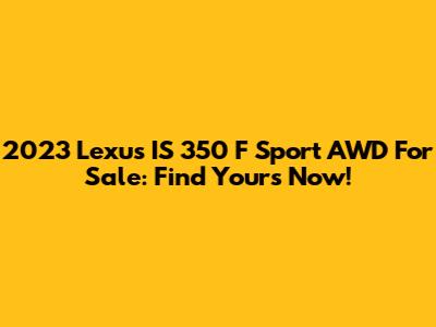 2023 Lexus IS 350 F Sport AWD For Sale: Find Yours Now!