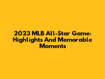 2023 MLB All-Star Game: Highlights And Memorable Moments