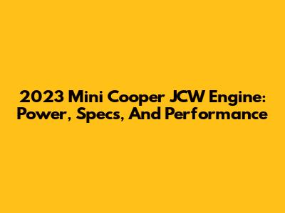 2023 Mini Cooper JCW Engine: Power, Specs, And Performance