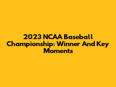 2023 NCAA Baseball Championship: Winner And Key Moments