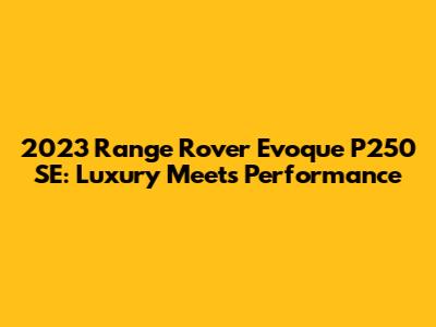 2023 Range Rover Evoque P250 SE: Luxury Meets Performance