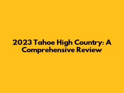 2023 Tahoe High Country: A Comprehensive Review