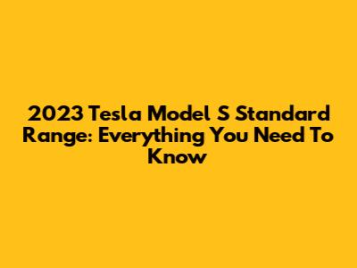 2023 Tesla Model S Standard Range: Everything You Need To Know