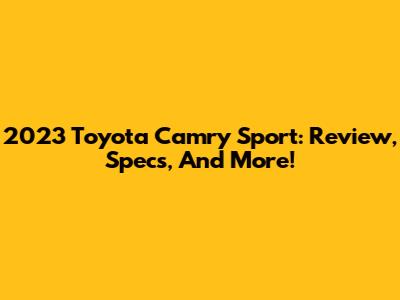 2023 Toyota Camry Sport: Review, Specs, And More!