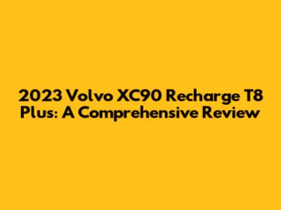 2023 Volvo XC90 Recharge T8 Plus: A Comprehensive Review
