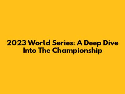 2023 World Series: A Deep Dive Into The Championship