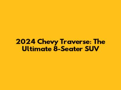 2024 Chevy Traverse: The Ultimate 8-Seater SUV