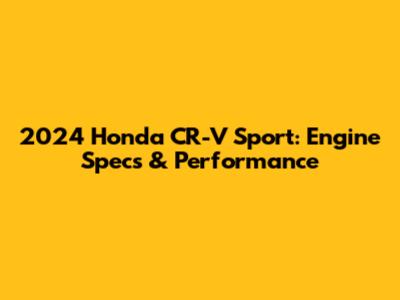 2024 Honda CR-V Sport: Engine Specs & Performance