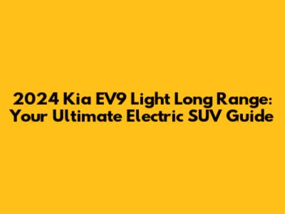 2024 Kia EV9 Light Long Range: Your Ultimate Electric SUV Guide