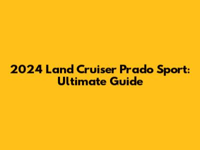 2024 Land Cruiser Prado Sport: Ultimate Guide