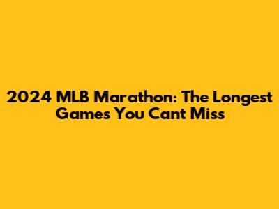 2024 MLB Marathon: The Longest Games You Can't Miss