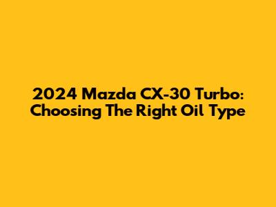 2024 Mazda CX-30 Turbo: Choosing The Right Oil Type